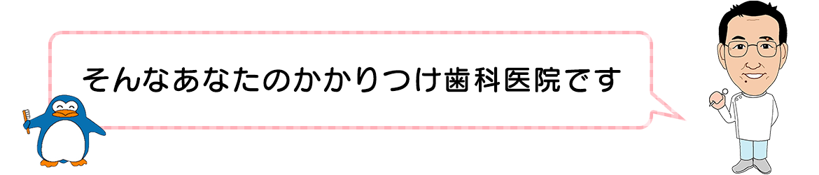 alt="そんなあなたのかかりつけ歯科医院です"