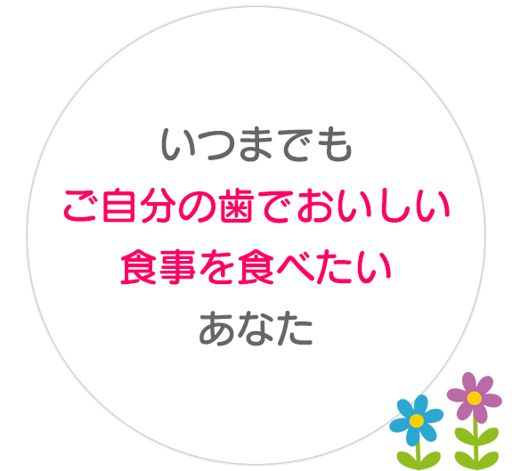 いつまでも  ご自分の歯でおいしい食事を食べたい  あなた