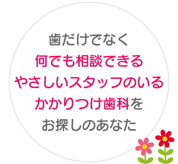 歯だけでなく  何でも相談できるやさしいスタッフ  のいる